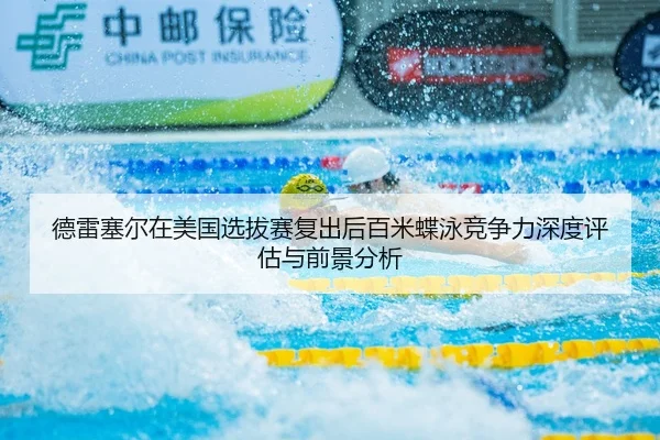德雷塞尔在美国选拔赛复出后百米蝶泳竞争力深度评估与前景分析
